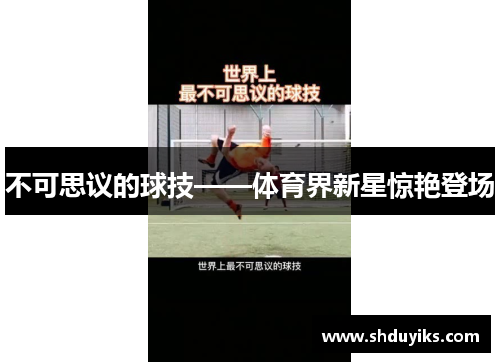 不可思议的球技——体育界新星惊艳登场