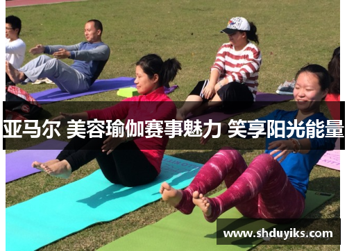 亚马尔 美容瑜伽赛事魅力 笑享阳光能量