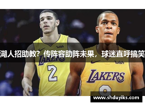 湖人招助教？传阵容助阵未果，球迷直呼搞笑