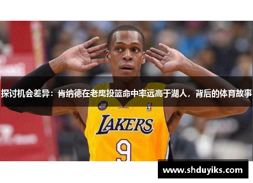 探讨机会差异：肯纳德在老鹰投篮命中率远高于湖人，背后的体育故事